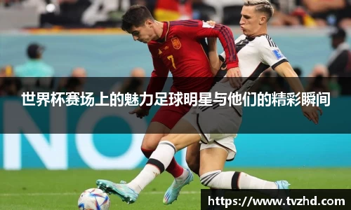 世界杯赛场上的魅力足球明星与他们的精彩瞬间